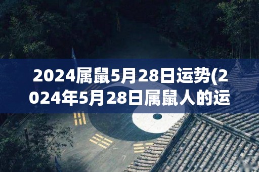 2024属鼠5月28日运势(2024年5月28日属鼠人的运势分析)