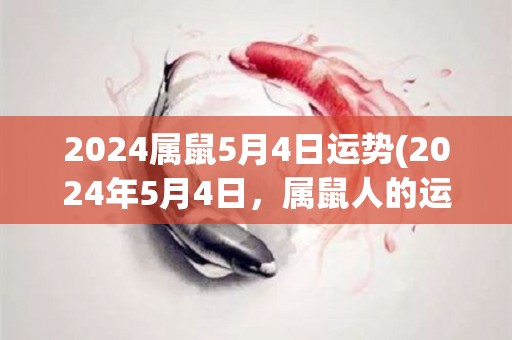 2024属鼠5月4日运势(2024年5月4日，属鼠人的运势如何？)