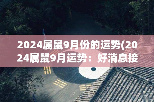 2024属鼠9月份的运势(2024属鼠9月运势：好消息接连不断)