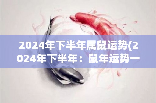 2024年下半年属鼠运势(2024年下半年：鼠年运势一路飙升！)