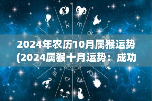 2024年农历10月属猴运势(2024属猴十月运势：成功之门即将开启！)