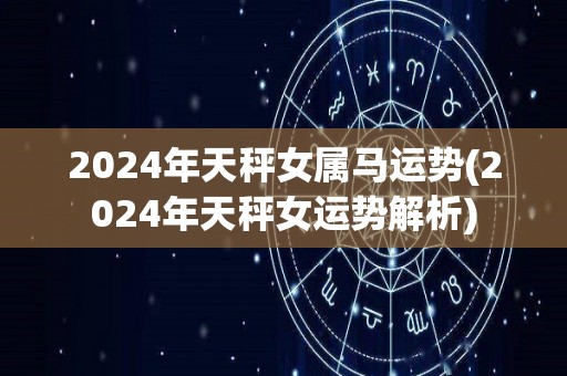 2024年天秤女属马运势(2024年天秤女运势解析)