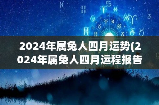 2024年属兔人四月运势(2024年属兔人四月运程报告)