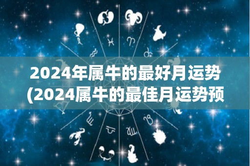 2024年属牛的最好月运势(2024属牛的最佳月运势预测)