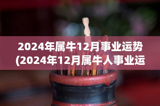 2024年属牛12月事业运势(2024年12月属牛人事业运势如何？)