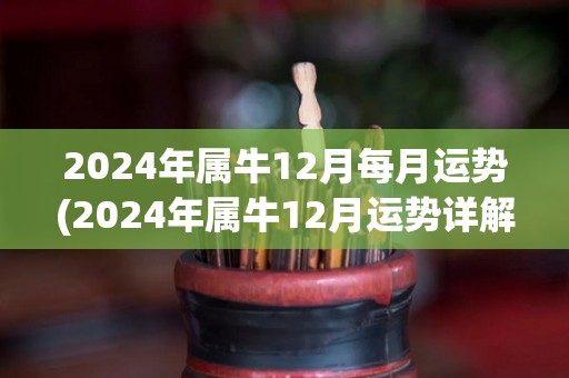 2024年属牛12月每月运势(2024年属牛12月运势详解及提升建议)