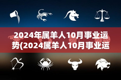 2024年属羊人10月事业运势(2024属羊人10月事业运势解析)