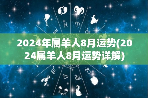 2024年属羊人8月运势(2024属羊人8月运势详解)