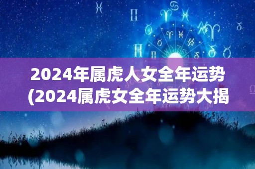 2024年属虎人女全年运势(2024属虎女全年运势大揭秘)