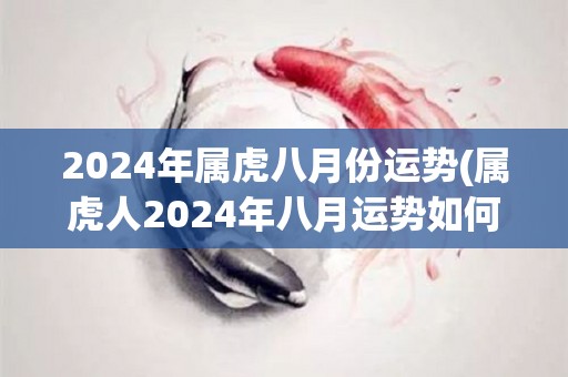 2024年属虎八月份运势(属虎人2024年八月运势如何？50字以内标题)