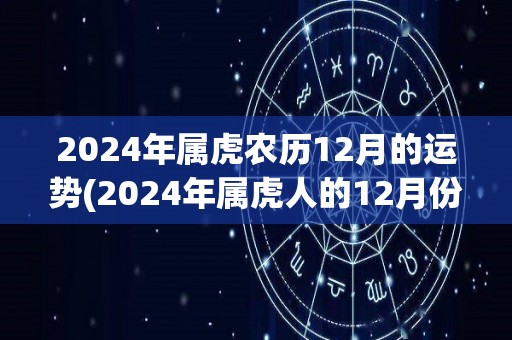 2024年属虎农历12月的运势(2024年属虎人的12月份运势展望)