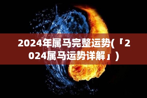 2024年属马完整运势(「2024属马运势详解」)