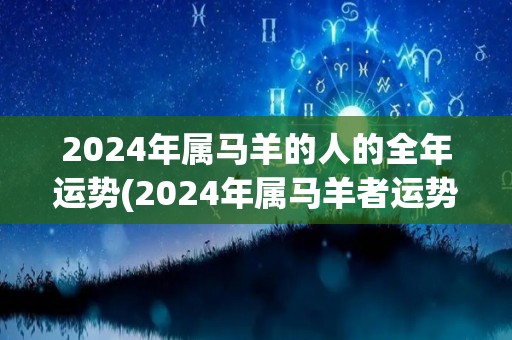 2024年属马羊的人的全年运势(2024年属马羊者运势大好)