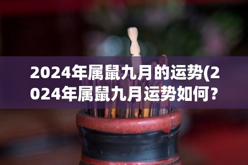 2024年属鼠九月的运势(2024年属鼠九月运势如何？——50字以内)