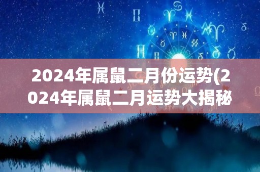 2024年属鼠二月份运势(2024年属鼠二月运势大揭秘)