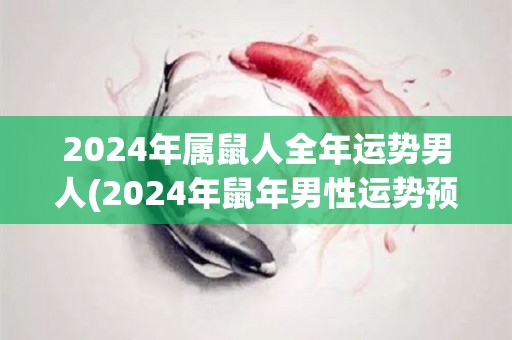 2024年属鼠人全年运势男人(2024年鼠年男性运势预测)