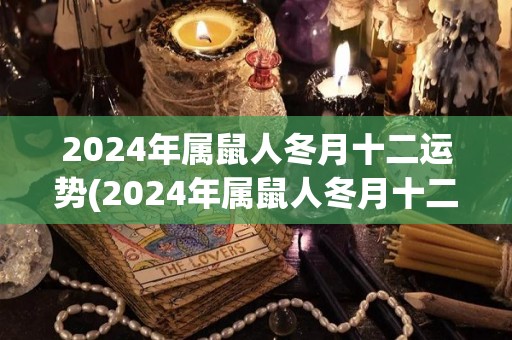 2024年属鼠人冬月十二运势(2024年属鼠人冬月十二运势解析)