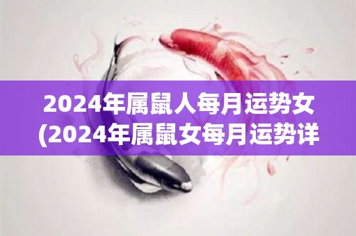 2024年属鼠人每月运势女(2024年属鼠女每月运势详解)