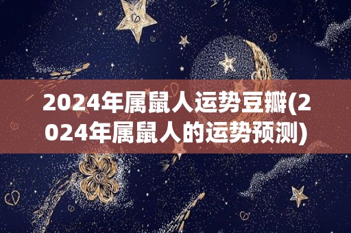 2024年属鼠人运势豆瓣(2024年属鼠人的运势预测)