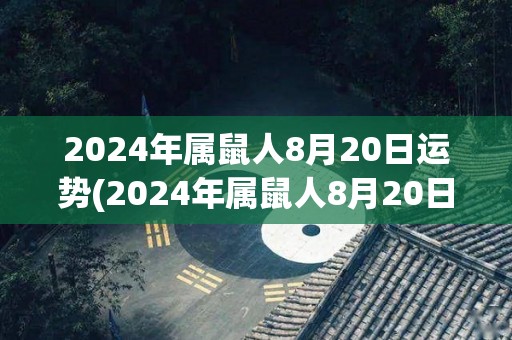 2024年属鼠人8月20日运势(2024年属鼠人8月20日运势预测)