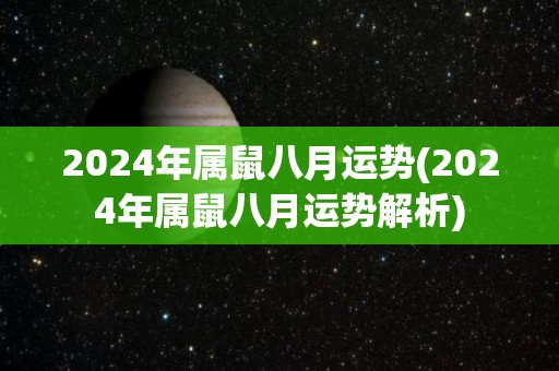 2024年属鼠八月运势(2024年属鼠八月运势解析)