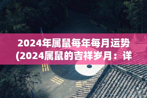 2024年属鼠每年每月运势(2024属鼠的吉祥岁月：详解每月运势！)