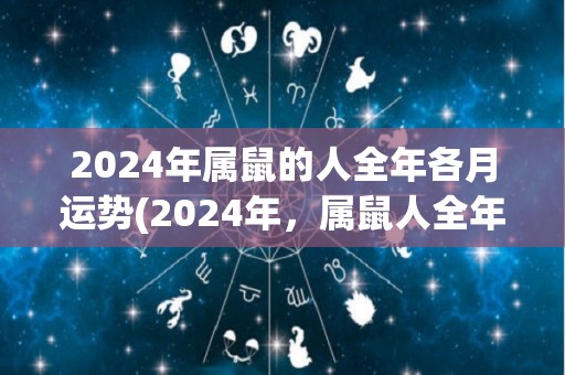 2024年属鼠的人全年各月运势(2024年，属鼠人全年运势大揭秘！)