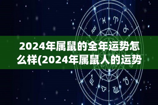 2024年属鼠的全年运势怎么样(2024年属鼠人的运势预测)