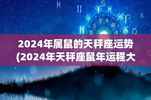 2024年属鼠的天秤座运势(2024年天秤座鼠年运程大揭密！)