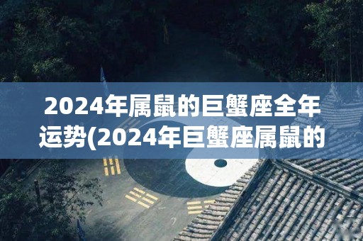 2024年属鼠的巨蟹座全年运势(2024年巨蟹座属鼠的综合运势解析)