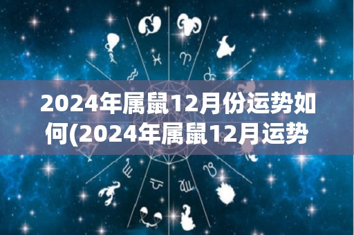 2024年属鼠12月份运势如何(2024年属鼠12月运势详解)