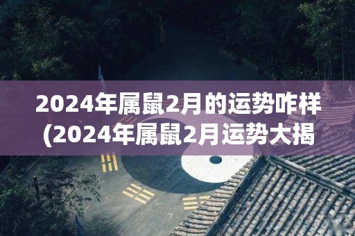 2024年属鼠2月的运势咋样(2024年属鼠2月运势大揭秘！)