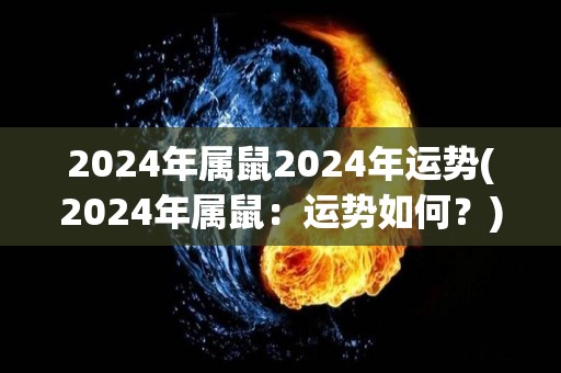 2024年属鼠2024年运势(2024年属鼠：运势如何？)