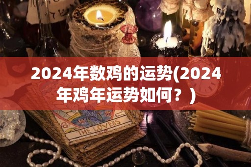 2024年数鸡的运势(2024年鸡年运势如何？)