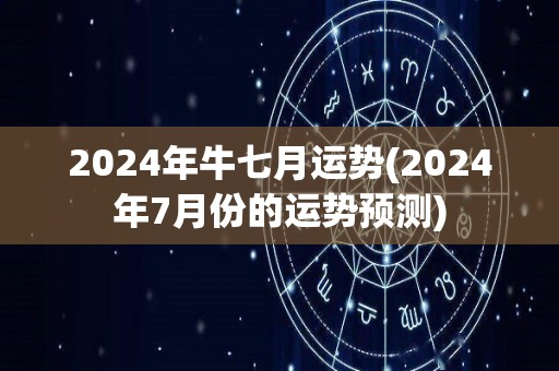 2024年牛七月运势(2024年7月份的运势预测)