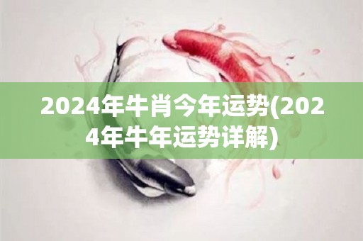 2024年牛肖今年运势(2024年牛年运势详解)