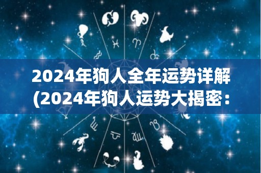 2024年狗人全年运势详解(2024年狗人运势大揭密：有惊无险，事业财运两得意。)