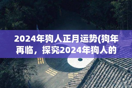 2024年狗人正月运势(狗年再临，探究2024年狗人的兆头。)