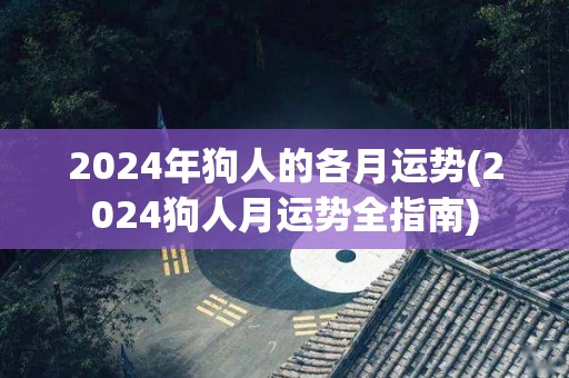 2024年狗人的各月运势(2024狗人月运势全指南)