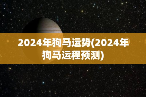 2024年狗马运势(2024年狗马运程预测)