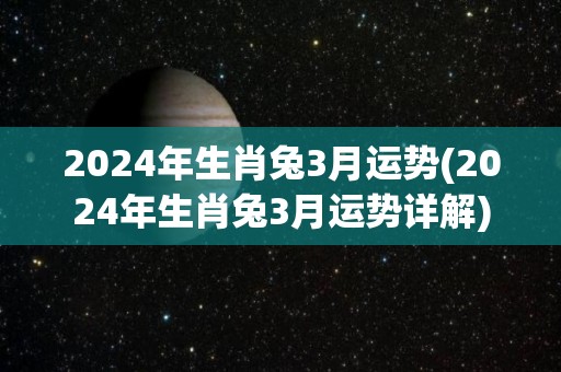 2024年生肖兔3月运势(2024年生肖兔3月运势详解)