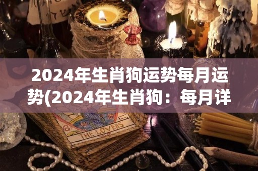 2024年生肖狗运势每月运势(2024年生肖狗：每月详解运势指南)