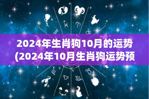 2024年生肖狗10月的运势(2024年10月生肖狗运势预测)