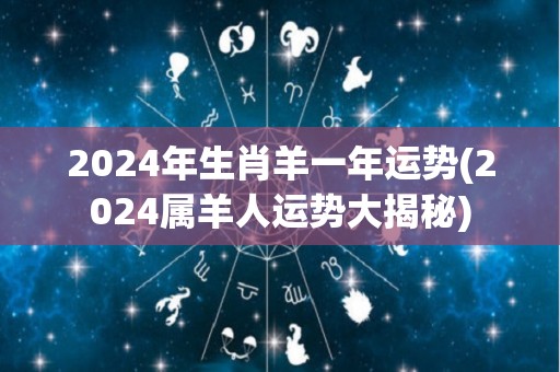 2024年生肖羊一年运势(2024属羊人运势大揭秘)