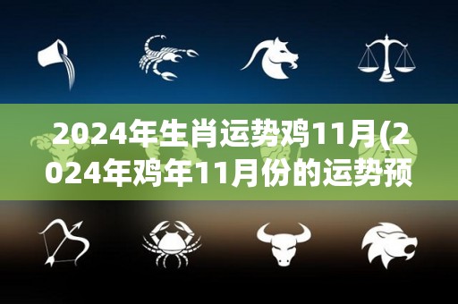 2024年生肖运势鸡11月(2024年鸡年11月份的运势预测)