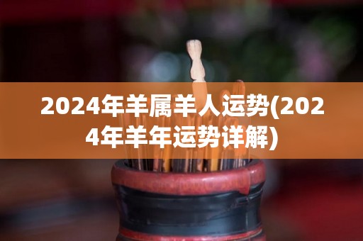 2024年羊属羊人运势(2024年羊年运势详解)