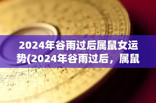 2024年谷雨过后属鼠女运势(2024年谷雨过后，属鼠女运势大翻盘！)