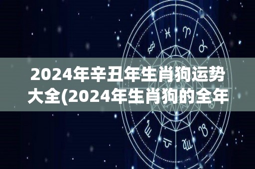 2024年辛丑年生肖狗运势大全(2024年生肖狗的全年运势详解)