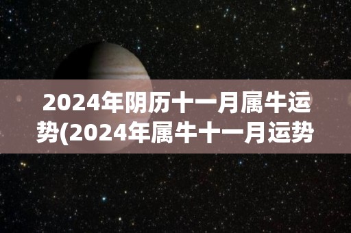 2024年阴历十一月属牛运势(2024年属牛十一月运势揭晓)