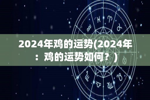 2024年鸡的运势(2024年：鸡的运势如何？)